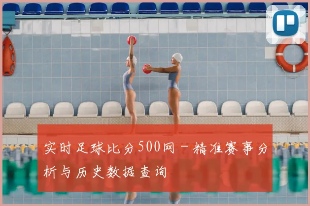 实时足球比分500网 - 精准赛事分析与历史数据查询