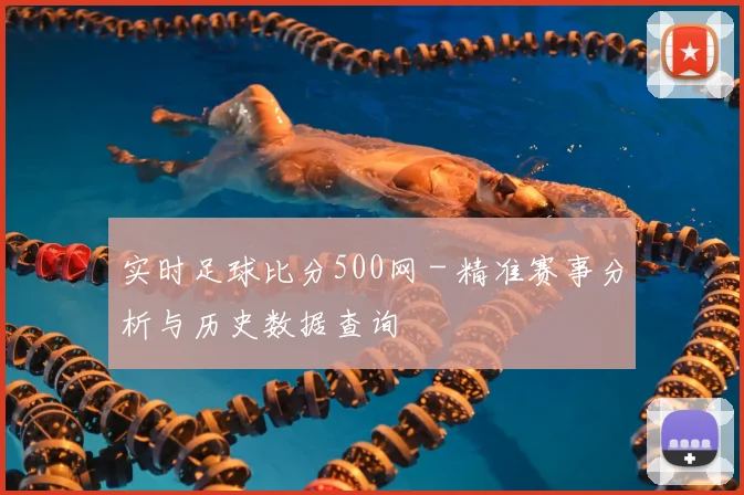 实时足球比分500网 - 精准赛事分析与历史数据查询
