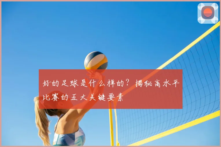 好的足球是什么样的？揭秘高水平比赛的五大关键要素